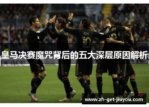 皇马决赛魔咒背后的五大深层原因解析 皇马决赛魔咒背后的五大深层原因解析