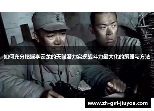 如何充分挖掘李云龙的天赋潜力实现战斗力最大化的策略与方法