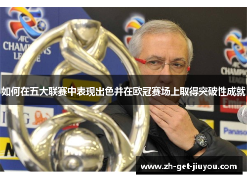 如何在五大联赛中表现出色并在欧冠赛场上取得突破性成就 如何在五大联赛中表现出色并在欧冠赛场上取得突破性成就