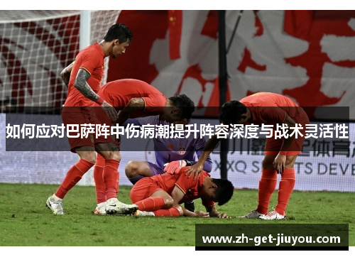 如何应对巴萨阵中伤病潮提升阵容深度与战术灵活性