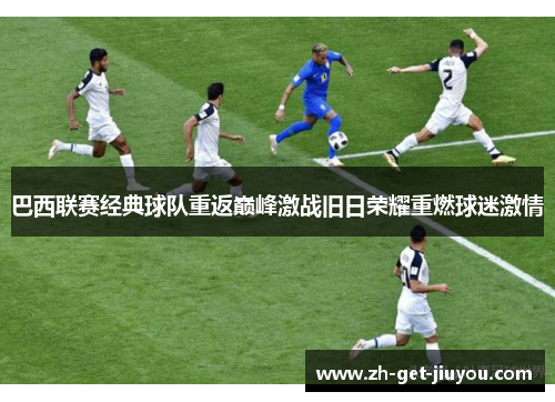 巴西联赛经典球队重返巅峰激战旧日荣耀重燃球迷激情