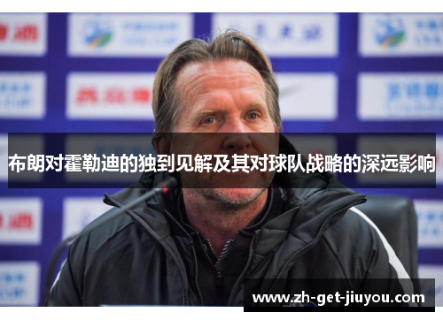 布朗对霍勒迪的独到见解及其对球队战略的深远影响 布朗对霍勒迪的独到见解及其对球队战略的深远影响