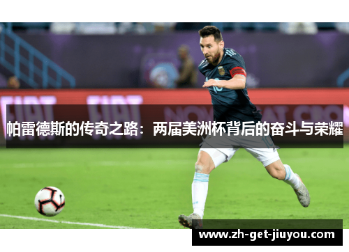 帕雷德斯的传奇之路:两届美洲杯背后的奋斗与荣耀 帕雷德斯的传奇之路:两届美洲杯背后的奋斗与荣耀