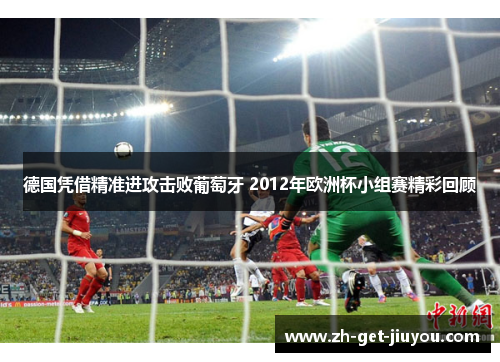 德国凭借精准进攻击败葡萄牙 2012年欧洲杯小组赛精彩回顾 德国凭借精准进攻击败葡萄牙 2012年欧洲杯小组赛精彩回顾