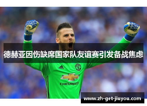 德赫亚因伤缺席国家队友谊赛引发备战焦虑