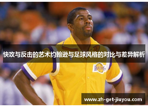 快攻与反击的艺术约翰逊与足球风格的对比与差异解析 快攻与反击的艺术约翰逊与足球风格的对比与差异解析