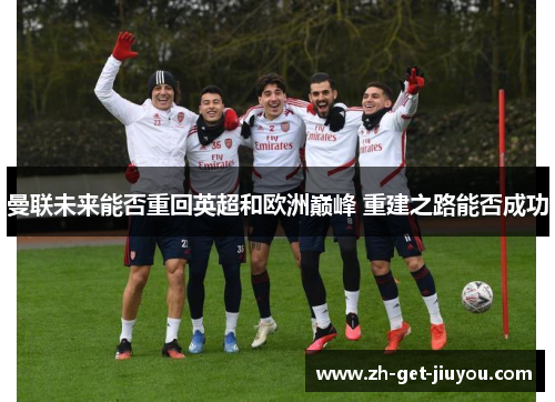 曼联未来能否重回英超和欧洲巅峰 重建之路能否成功