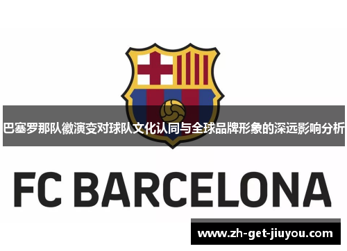 巴塞罗那队徽演变对球队文化认同与全球品牌形象的深远影响分析 巴塞罗那队徽演变对球队文化认同与全球品牌形象的深远影响分析