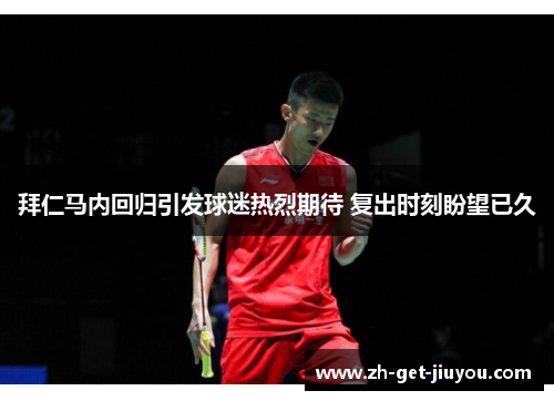 拜仁马内回归引发球迷热烈期待 复出时刻盼望已久