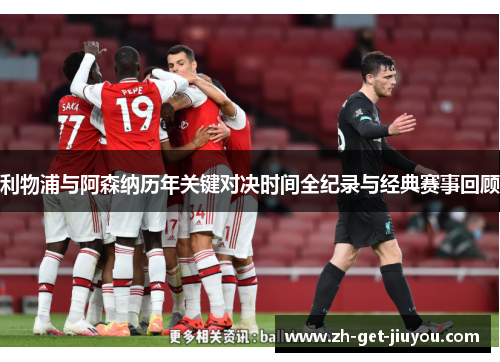 利物浦与阿森纳历年关键对决时间全纪录与经典赛事回顾 利物浦与阿森纳历年关键对决时间全纪录与经典赛事回顾