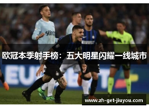 欧冠本季射手榜：五大明星闪耀一线城市