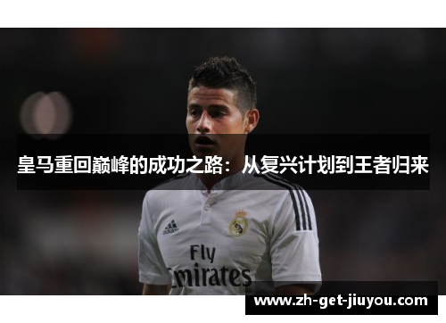 皇马重回巅峰的成功之路:从复兴计划到王者归来 皇马重回巅峰的成功之路:从复兴计划到王者归来