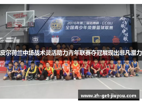 皮尔荷兰中场战术灵活助力青年联赛夺冠展现出非凡潜力 皮尔荷兰中场战术灵活助力青年联赛夺冠展现出非凡潜力