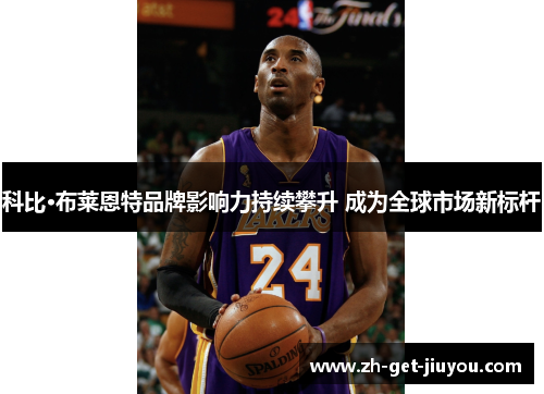 科比·布莱恩特品牌影响力持续攀升 成为全球市场新标杆