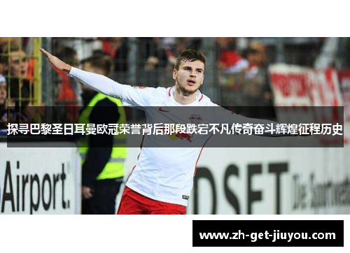 探寻巴黎圣日耳曼欧冠荣誉背后那段跌宕不凡传奇奋斗辉煌征程历史 探寻巴黎圣日耳曼欧冠荣誉背后那段跌宕不凡传奇奋斗辉煌征程历史