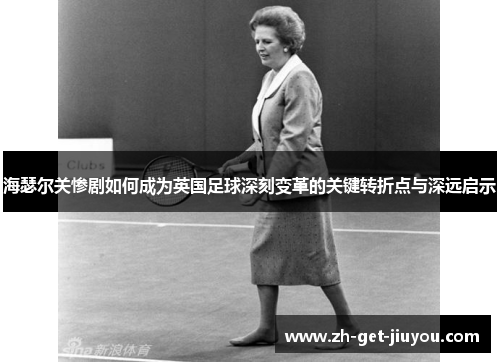 海瑟尔关惨剧如何成为英国足球深刻变革的关键转折点与深远启示 海瑟尔关惨剧如何成为英国足球深刻变革的关键转折点与深远启示