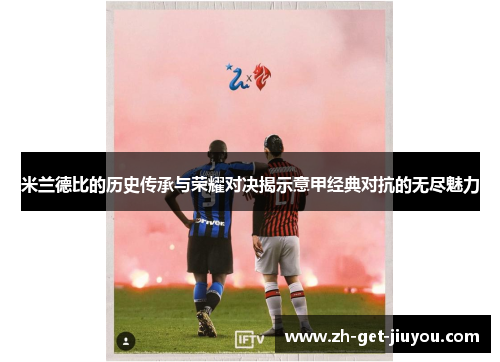 米兰德比的历史传承与荣耀对决揭示意甲经典对抗的无尽魅力 米兰德比的历史传承与荣耀对决揭示意甲经典对抗的无尽魅力