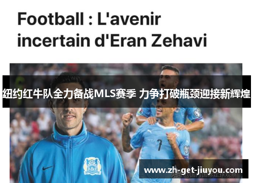 纽约红牛队全力备战MLS赛季 力争打破瓶颈迎接新辉煌 纽约红牛队全力备战MLS赛季 力争打破瓶颈迎接新辉煌