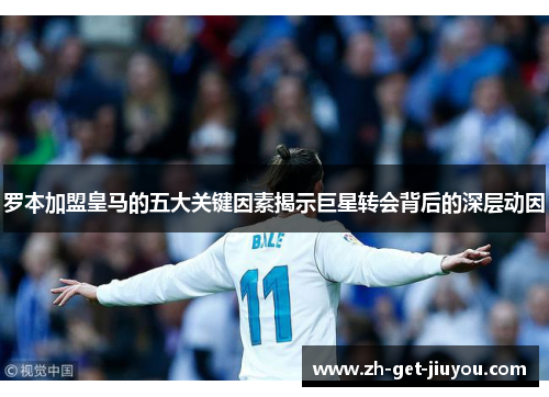 罗本加盟皇马的五大关键因素揭示巨星转会背后的深层动因 罗本加盟皇马的五大关键因素揭示巨星转会背后的深层动因