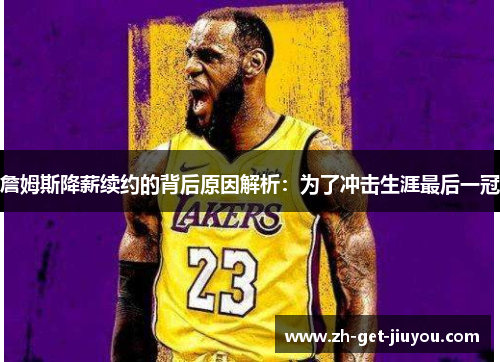 詹姆斯降薪续约的背后原因解析：为了冲击生涯最后一冠