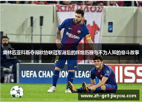 奥林匹亚科斯夺得欧协联冠军背后的辉煌历程与不为人知的奋斗故事