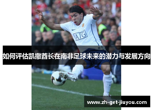 如何评估凯撒酋长在南非足球未来的潜力与发展方向