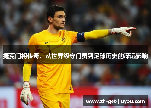 捷克门将传奇：从世界级守门员到足球历史的深远影响