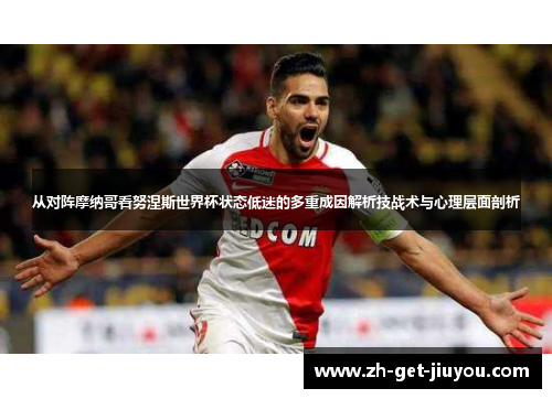 从对阵摩纳哥看努涅斯世界杯状态低迷的多重成因解析技战术与心理层面剖析 从对阵摩纳哥看努涅斯世界杯状态低迷的多重成因解析技战术与心理层面剖析