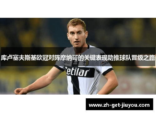 库卢塞夫斯基欧冠对阵摩纳哥的关键表现助推球队晋级之路