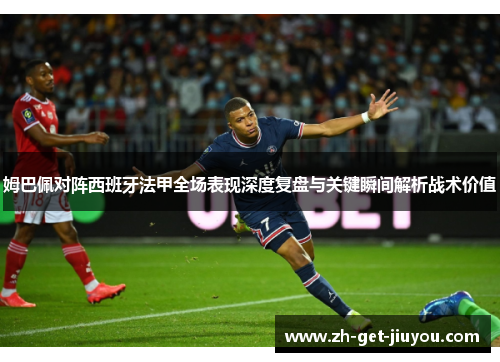 姆巴佩对阵西班牙法甲全场表现深度复盘与关键瞬间解析战术价值