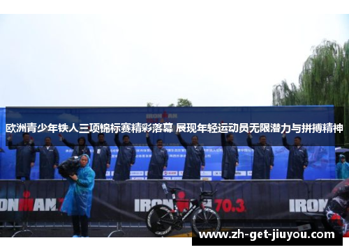 欧洲青少年铁人三项锦标赛精彩落幕 展现年轻运动员无限潜力与拼搏精神 欧洲青少年铁人三项锦标赛精彩落幕 展现年轻运动员无限潜力与拼搏精神