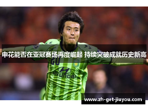 申花能否在亚冠赛场再度崛起 持续突破成就历史新高 申花能否在亚冠赛场再度崛起 持续突破成就历史新高