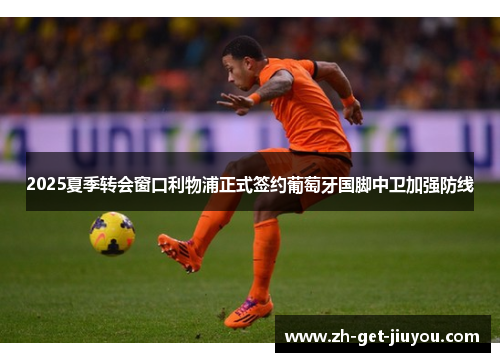 2025夏季转会窗口利物浦正式签约葡萄牙国脚中卫加强防线 2025夏季转会窗口利物浦正式签约葡萄牙国脚中卫加强防线