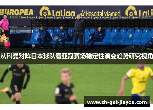 从科曼对阵日本球队看亚冠赛场稳定性演变趋势研究视角 从科曼对阵日本球队看亚冠赛场稳定性演变趋势研究视角