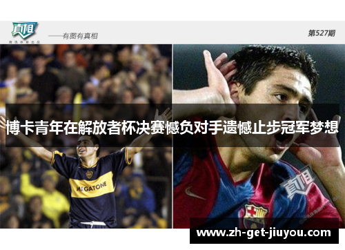 博卡青年在解放者杯决赛憾负对手遗憾止步冠军梦想 博卡青年在解放者杯决赛憾负对手遗憾止步冠军梦想