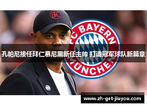 孔帕尼接任拜仁慕尼黑新任主帅 打造冠军球队新篇章 孔帕尼接任拜仁慕尼黑新任主帅 打造冠军球队新篇章