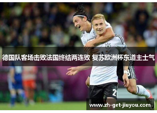 德国队客场击败法国终结两连败 复苏欧洲杯东道主士气 德国队客场击败法国终结两连败 复苏欧洲杯东道主士气