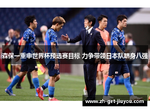 森保一重申世界杯预选赛目标 力争带领日本队跻身八强 森保一重申世界杯预选赛目标 力争带领日本队跻身八强