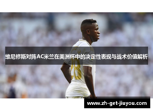 维尼修斯对阵AC米兰在美洲杯中的决定性表现与战术价值解析