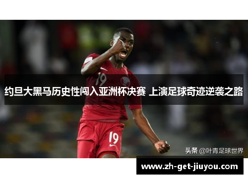 约旦大黑马历史性闯入亚洲杯决赛 上演足球奇迹逆袭之路