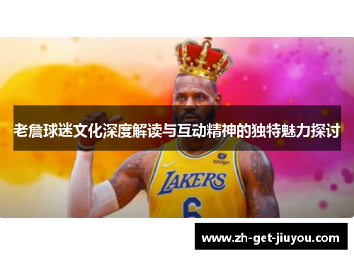 老詹球迷文化深度解读与互动精神的独特魅力探讨