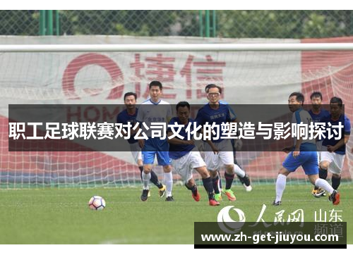 职工足球联赛对公司文化的塑造与影响探讨