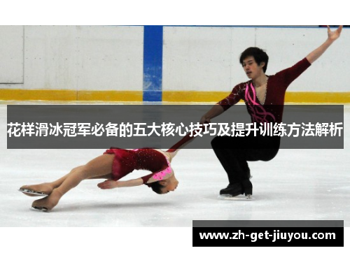 花样滑冰冠军必备的五大核心技巧及提升训练方法解析