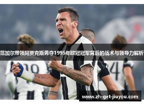 范加尔带领阿贾克斯勇夺1995年欧冠冠军背后的战术与领导力解析