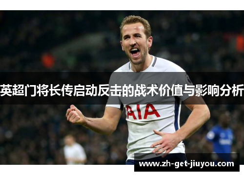 英超门将长传启动反击的战术价值与影响分析