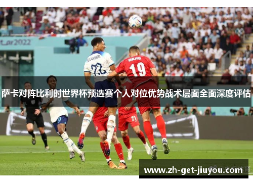 萨卡对阵比利时世界杯预选赛个人对位优势战术层面全面深度评估