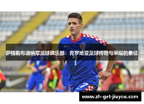 萨格勒布迪纳摩足球俱乐部：克罗地亚足球传奇与荣耀的象征