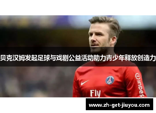 贝克汉姆发起足球与戏剧公益活动助力青少年释放创造力