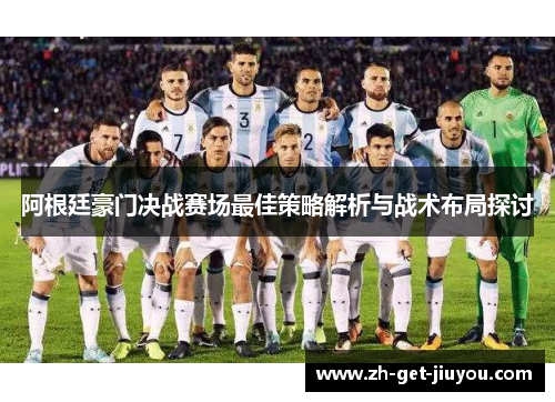 阿根廷豪门决战赛场最佳策略解析与战术布局探讨 阿根廷豪门决战赛场最佳策略解析与战术布局探讨