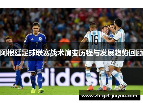 阿根廷足球联赛战术演变历程与发展趋势回顾 阿根廷足球联赛战术演变历程与发展趋势回顾